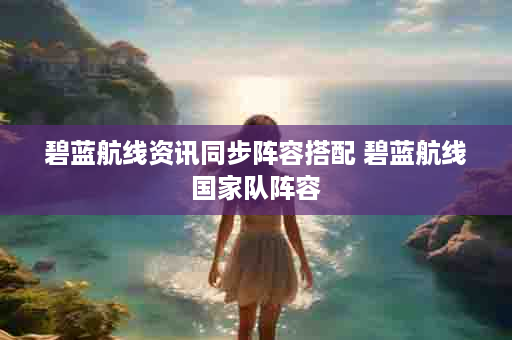 碧蓝航线资讯同步阵容搭配 碧蓝航线国家队阵容