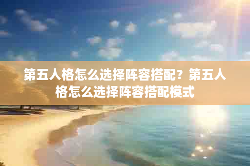 第五人格怎么选择阵容搭配？第五人格怎么选择阵容搭配模式