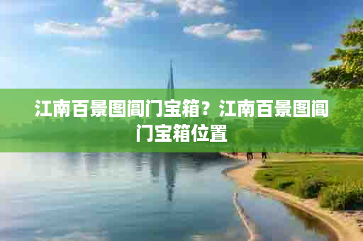 江南百景图阊门宝箱？江南百景图阊门宝箱位置