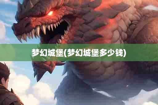 梦幻城堡(梦幻城堡多少钱)