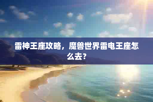 雷神王座攻略，魔兽世界雷电王座怎么去？