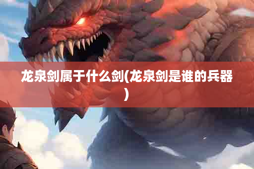 龙泉剑属于什么剑(龙泉剑是谁的兵器)