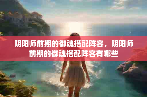 阴阳师前期的御魂搭配阵容，阴阳师前期的御魂搭配阵容有哪些