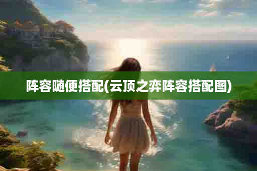 阵容随便搭配(云顶之弈阵容搭配图)