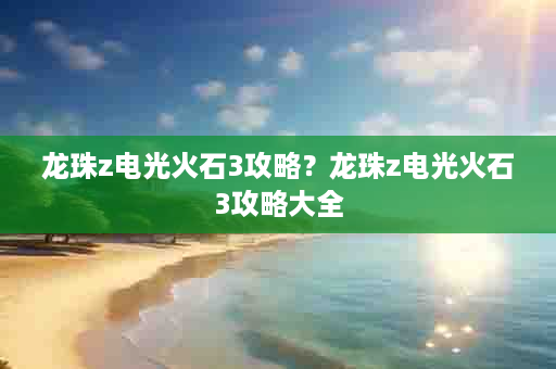 龙珠z电光火石3攻略？龙珠z电光火石3攻略大全
