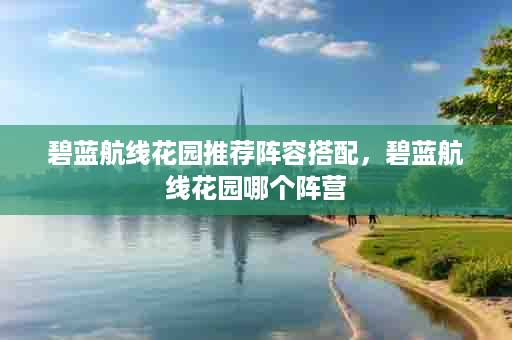 碧蓝航线花园推荐阵容搭配，碧蓝航线花园哪个阵营