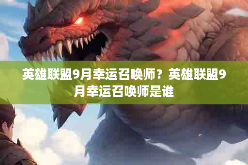 英雄联盟9月幸运召唤师？英雄联盟9月幸运召唤师是谁