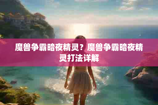 魔兽争霸暗夜精灵？魔兽争霸暗夜精灵打法详解