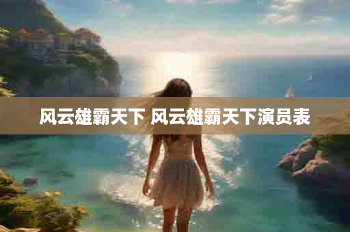 风云雄霸天下 风云雄霸天下演员表