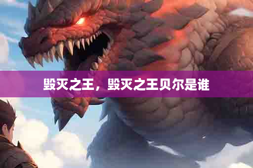 毁灭之王，毁灭之王贝尔是谁