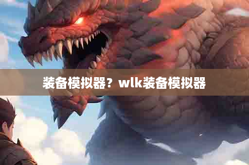 装备模拟器？wlk装备模拟器