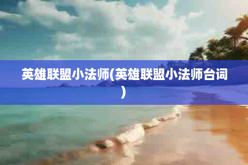 英雄联盟小法师(英雄联盟小法师台词)