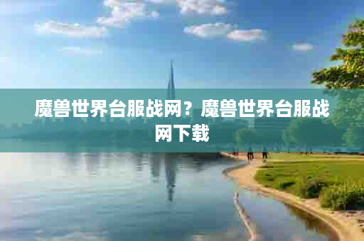 魔兽世界台服战网？魔兽世界台服战网下载
