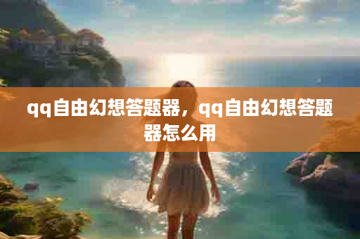 qq自由幻想答题器，qq自由幻想答题器怎么用