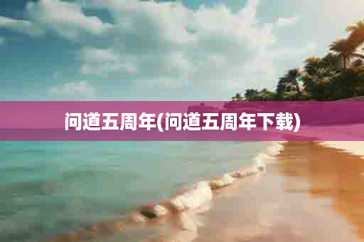 问道五周年(问道五周年下载)