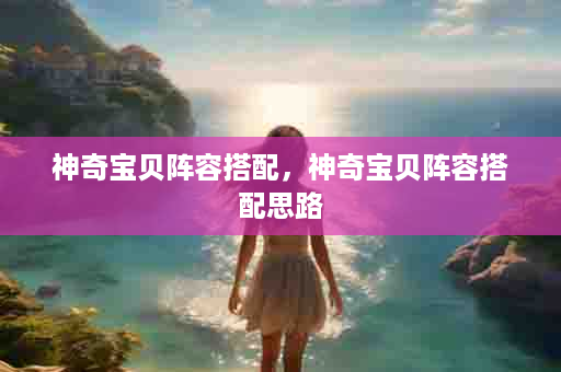 神奇宝贝阵容搭配，神奇宝贝阵容搭配思路