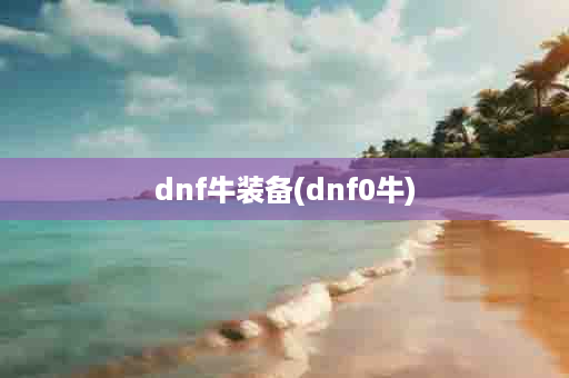 dnf牛装备(dnf0牛)