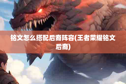 铭文怎么搭配后裔阵容(王者荣耀铭文后裔)