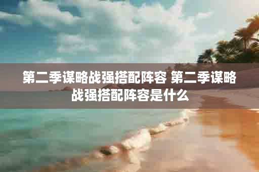 第二季谋略战强搭配阵容 第二季谋略战强搭配阵容是什么
