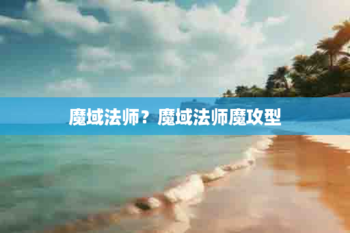魔域法师？魔域法师魔攻型