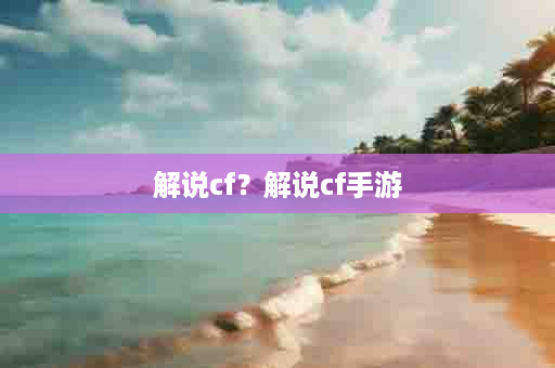 解说cf？解说cf手游