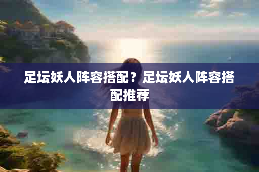足坛妖人阵容搭配？足坛妖人阵容搭配推荐