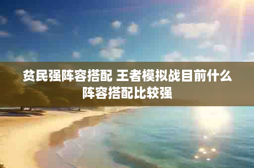 贫民强阵容搭配 王者模拟战目前什么阵容搭配比较强