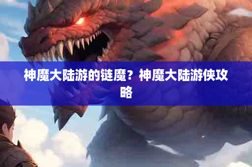 神魔大陆游的链魔？神魔大陆游侠攻略