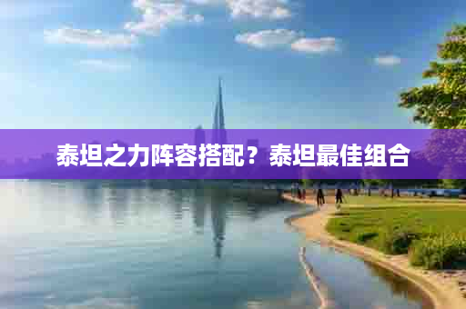 泰坦之力阵容搭配？泰坦最佳组合