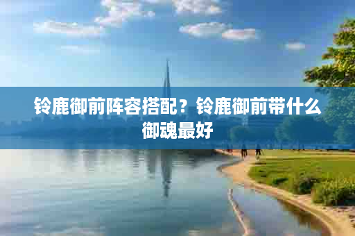 铃鹿御前阵容搭配？铃鹿御前带什么御魂最好