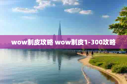 wow制皮攻略 wow制皮1-300攻略