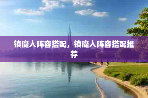 镇魔人阵容搭配，镇魔人阵容搭配推荐