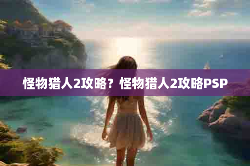 怪物猎人2攻略？怪物猎人2攻略PSP