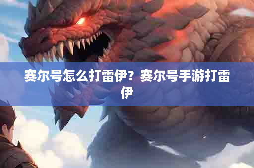 赛尔号怎么打雷伊？赛尔号手游打雷伊