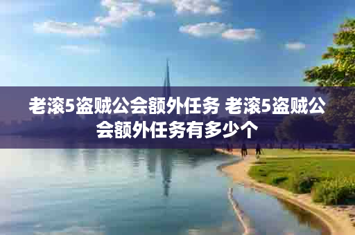 老滚5盗贼公会额外任务 老滚5盗贼公会额外任务有多少个