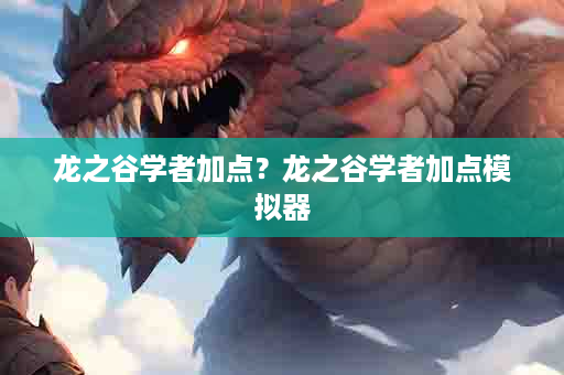 龙之谷学者加点？龙之谷学者加点模拟器