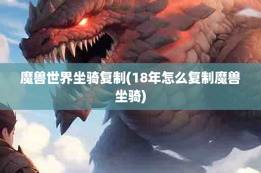 魔兽世界坐骑复制(18年怎么复制魔兽坐骑)