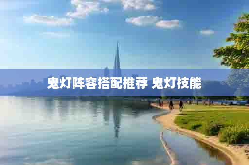 鬼灯阵容搭配推荐 鬼灯技能