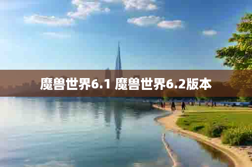 魔兽世界6.1 魔兽世界6.2版本