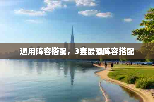 通用阵容搭配，3套最强阵容搭配