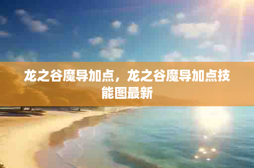 龙之谷魔导加点，龙之谷魔导加点技能图最新
