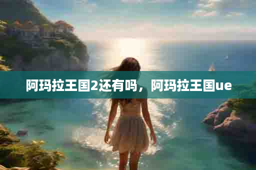 阿玛拉王国2还有吗，阿玛拉王国ue