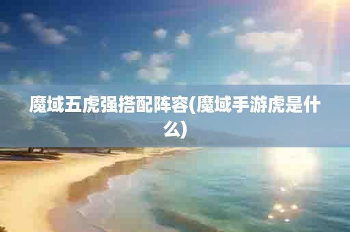 魔域五虎强搭配阵容(魔域手游虎是什么)