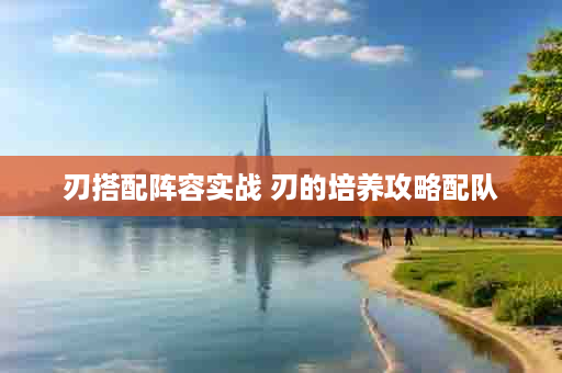 刃搭配阵容实战 刃的培养攻略配队