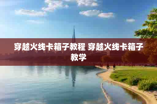 穿越火线卡箱子教程 穿越火线卡箱子教学