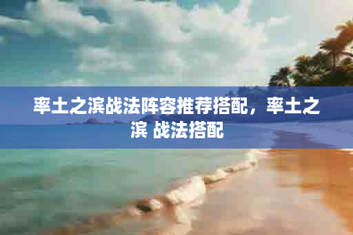 率土之滨战法阵容推荐搭配，率土之滨 战法搭配