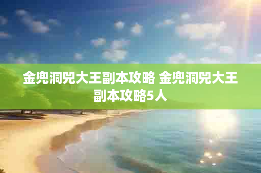 金兜洞兕大王副本攻略 金兜洞兕大王副本攻略5人