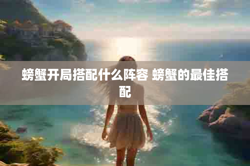 螃蟹开局搭配什么阵容 螃蟹的最佳搭配