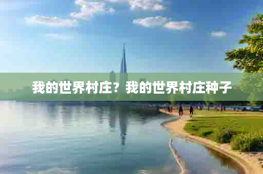 我的世界村庄？我的世界村庄种子