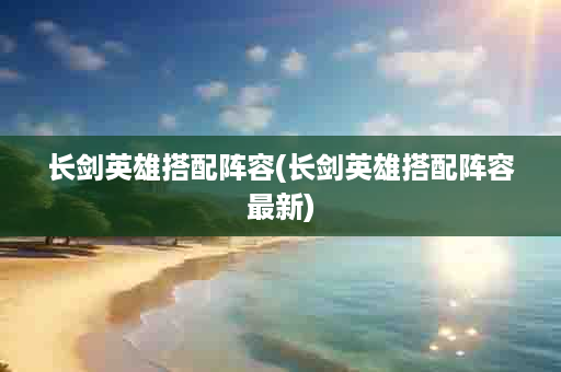 长剑英雄搭配阵容(长剑英雄搭配阵容最新)